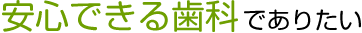 安心できる歯科でありたい